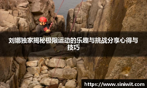 刘娜独家揭秘极限运动的乐趣与挑战分享心得与技巧