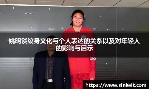 姚明谈纹身文化与个人表达的关系以及对年轻人的影响与启示