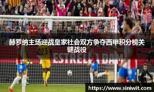 赫罗纳主场迎战皇家社会双方争夺西甲积分榜关键战役