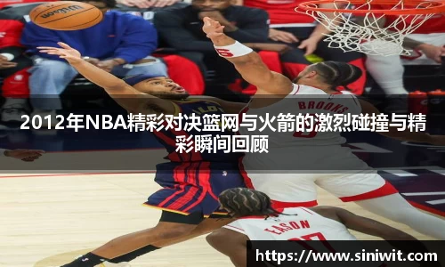 2012年NBA精彩对决篮网与火箭的激烈碰撞与精彩瞬间回顾
